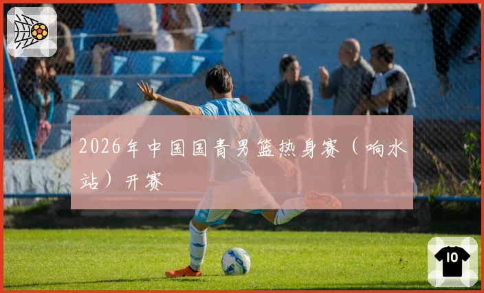 2026年中国国青男篮热身赛(响水站)开赛