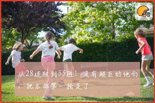 从28连败到55胜！没有超巨的他们，把东部第一抢走了