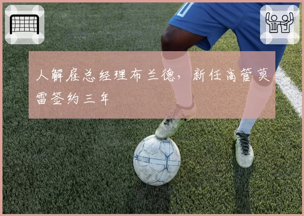 人解雇总经理布兰德，新任高管莫雷签约三年