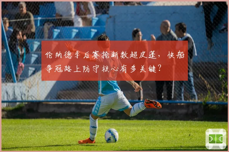 伦纳德季后赛抢断数超皮蓬，快船争冠路上防守核心有多关键？