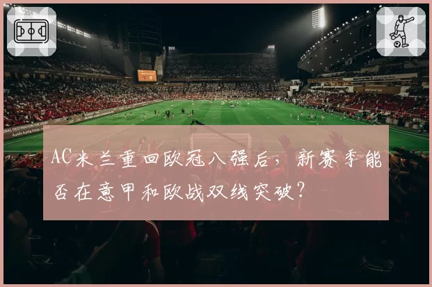 AC米兰重回欧冠八强后,新赛季能否在意甲和欧战双线突破?