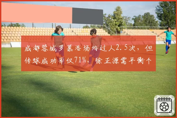 成都蓉城罗慕洛场均过人2.5次,但传球成功率仅71%,徐正源需平衡个人突破与团队配合
