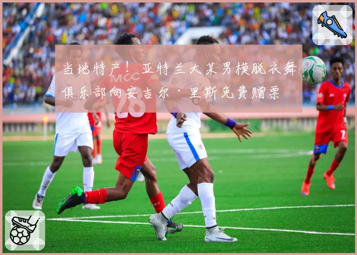 当地特产！亚特兰大某男模脱衣舞俱乐部向安吉尔·里斯免费赠票