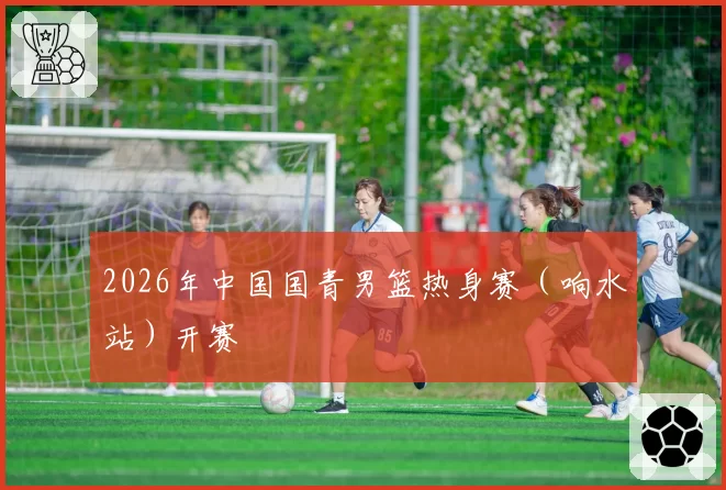 2026年中国国青男篮热身赛（响水站）开赛