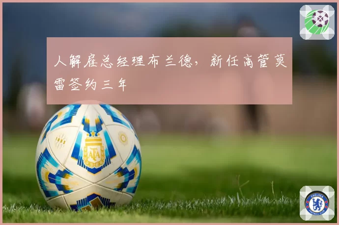 人解雇总经理布兰德，新任高管莫雷签约三年