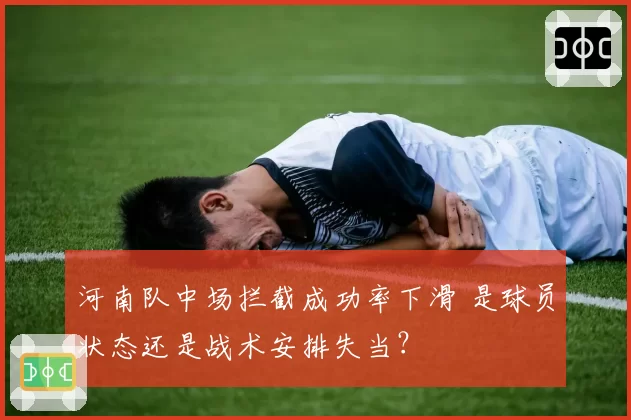 河南队中场拦截成功率下滑 是球员状态还是战术安排失当?