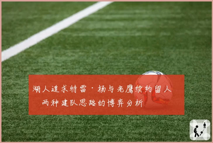 湖人追求特雷·杨与老鹰续约留人，两种建队思路的博弈分析