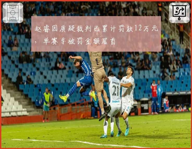赵睿因质疑裁判已累计罚款12万元,单赛季被罚金额居首