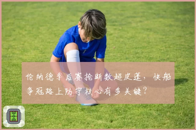 伦纳德季后赛抢断数超皮蓬，快船争冠路上防守核心有多关键？
