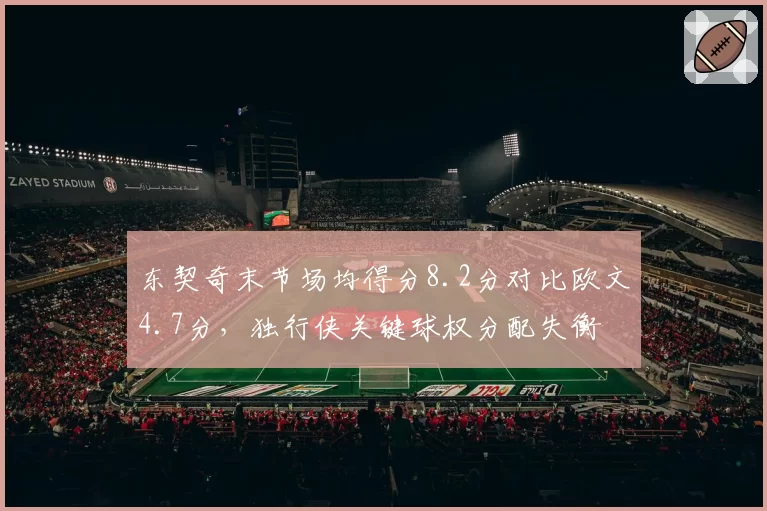 东契奇末节场均得分8.2分对比欧文4.7分，独行侠关键球权分配失衡