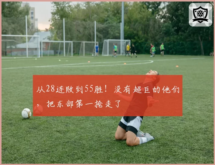 从28连败到55胜！没有超巨的他们，把东部第一抢走了