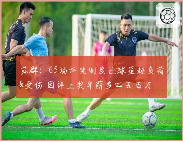 苏群:65场评奖制度让球星超负荷&受伤 因评上奖年薪多四五百万