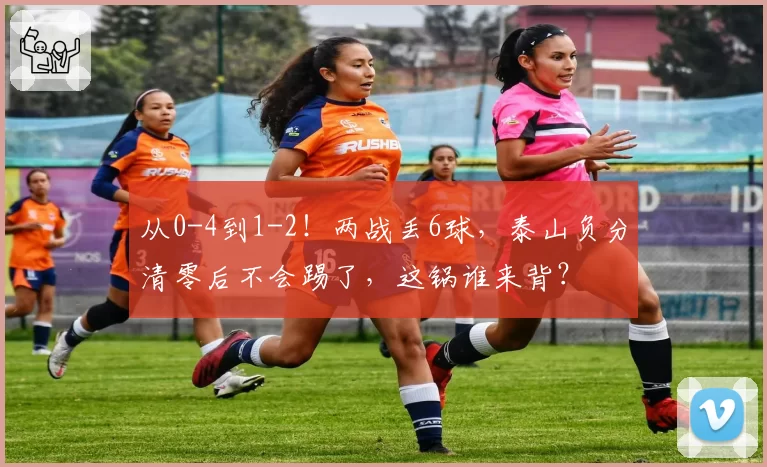 从0-4到1-2！两战丢6球，泰山负分清零后不会踢了，这锅谁来背？