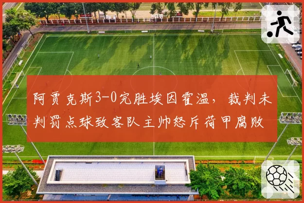 阿贾克斯3-0完胜埃因霍温，裁判未判罚点球致客队主帅怒斥荷甲腐败