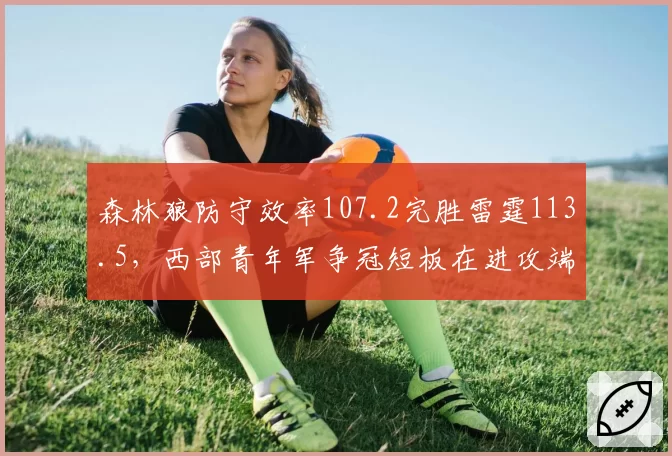 森林狼防守效率107.2完胜雷霆113.5,西部青年军争冠短板在进攻端