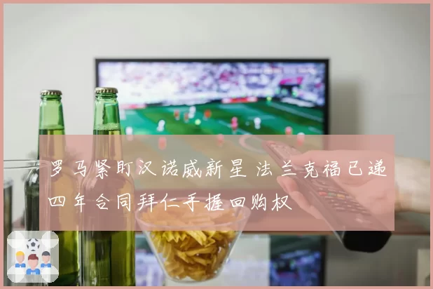 罗马紧盯汉诺威新星 法兰克福已递四年合同拜仁手握回购权