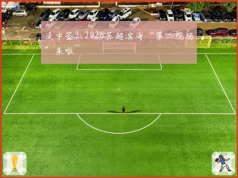 没中签？2026苏超滨海“第二现场”来啦~
