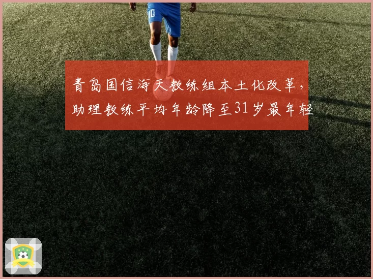 青岛国信海天教练组本土化改革,助理教练平均年龄降至31岁最年轻
